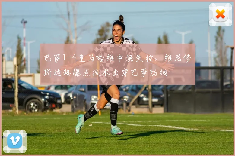 巴萨1-4皇马哈维中场失控,维尼修斯边路爆点技术击穿巴萨防线