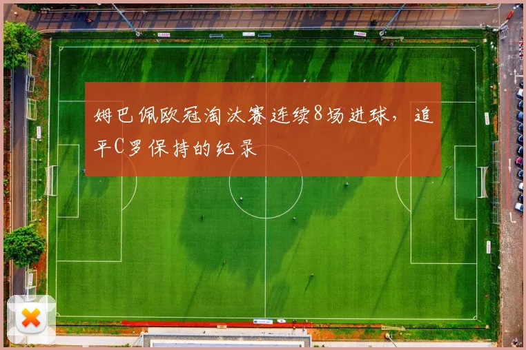 姆巴佩欧冠淘汰赛连续8场进球,追平C罗保持的纪录