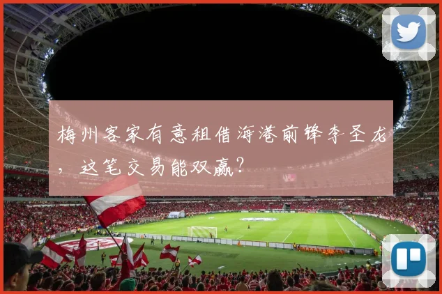 梅州客家有意租借海港前锋李圣龙,这笔交易能双赢?