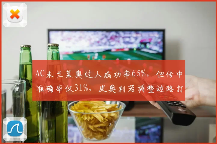 AC米兰莱奥过人成功率65%,但传中准确率仅31%,皮奥利若调整边路打法或提升效率